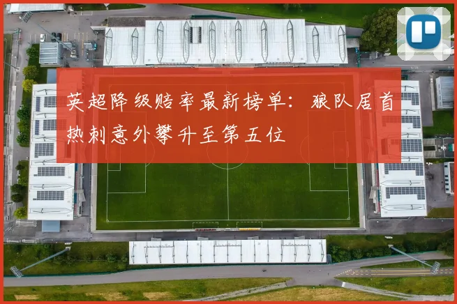 英超降级赔率最新榜单：狼队居首热刺意外攀升至第五位