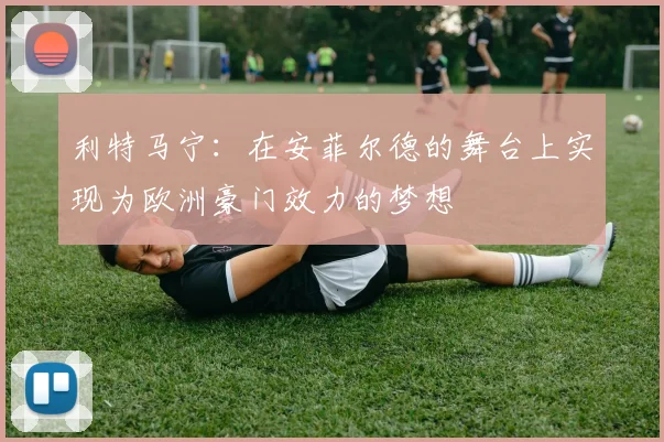 利特马宁：在安菲尔德的舞台上实现为欧洲豪门效力的梦想