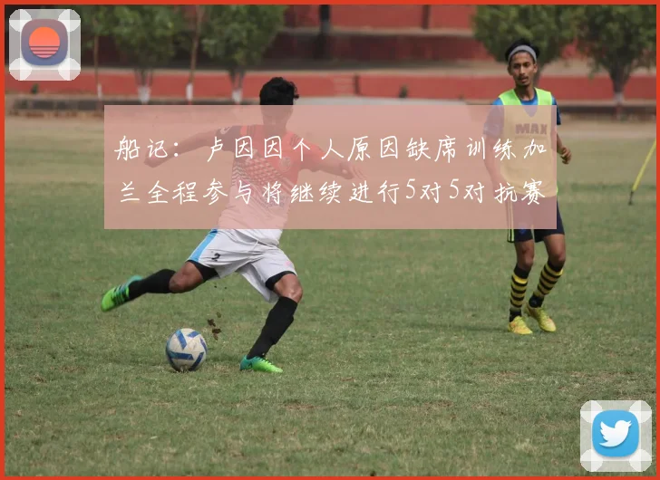 船记：卢因因个人原因缺席训练加兰全程参与将继续进行5对5对抗赛