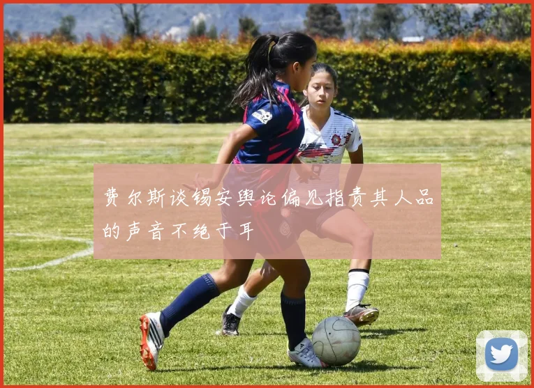 费尔斯谈锡安舆论偏见指责其人品的声音不绝于耳
