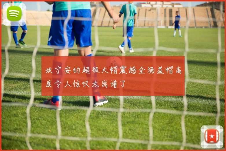 坎宁安的超级大帽震撼全场盖帽高度令人惊叹太离谱了
